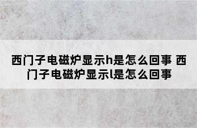 西门子电磁炉显示h是怎么回事 西门子电磁炉显示l是怎么回事